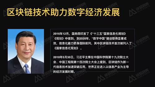 从G20杭州峰会，到《“十三五”国家信息化规划》，再到国务院常务会议，数字经济都被重点提及。尤其是在2018年5月28日两院院士大会上，习近平总书局指出“以人工智能、量子信息、移动通信、物联网、区块链为代表的新一代信息技术加速突破应用”将深刻影响着国家前途命运。至此，2018年区块链技术在数字经济创新发展中明确了作用和地位。